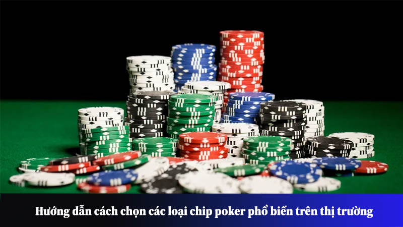 Hướng dẫn cách chọn các loại chip poker phổ biến trên thị trường
