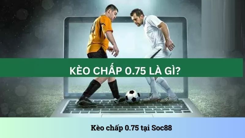 Kèo chấp 0.75 được người chơi SOC88 đánh giá cao