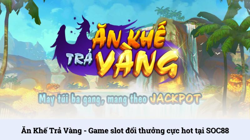 Nổ hũ Ăn Khế Trả Vàng - Game slot đổi thưởng cực hot