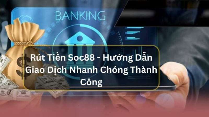 Rút tiền Soc88 - Tối ưu lợi nhuận nhanh chỉ trong 5 bước