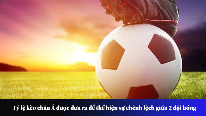 Tỷ lệ kèo châu Á được đưa ra để thể hiện sự chênh lệch giữa 2 đội bóng