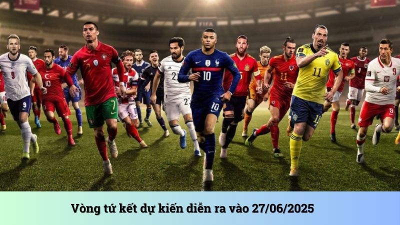 Vòng tứ kết dự kiến diễn ra vào 27/06/2025