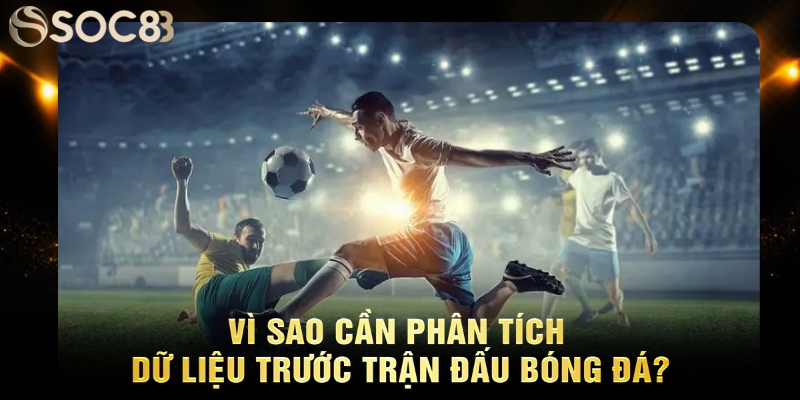 Vì sao cần phân tích dữ liệu trước trận đấu bóng đá?