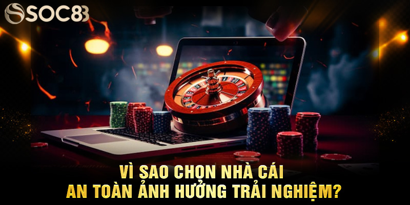 Vì sao chọn nhà cái an toàn ảnh hưởng trải nghiệm?